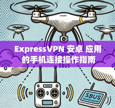 ExpressVPN 安卓 应用 的手机连接操作指南 ExpressVPN 安卓 应用 的手机连接操作指南