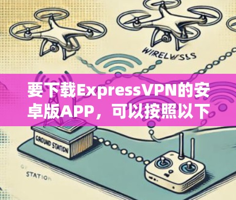 要下载ExpressVPN的安卓版APP，可以按照以下步骤操作
