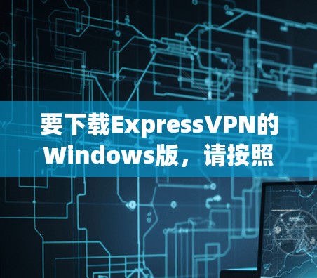 要下载ExpressVPN的Windows版，请按照以下步骤操作