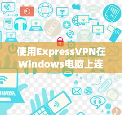 使用ExpressVPN在Windows电脑上连接的步骤如下