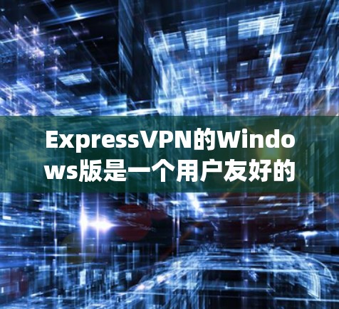 ExpressVPN的Windows版是一个用户友好的应用程序，旨在帮助用户加密网络流量、保护隐私和安全。以下是关于ExpressVPN Windows版的一些详细信息