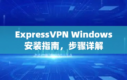 ExpressVPN Windows安装指南，步骤详解