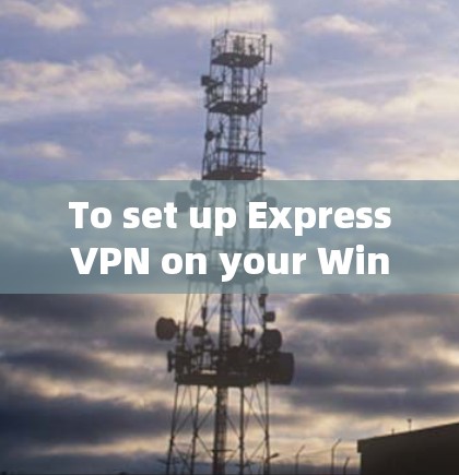To set up ExpressVPN on your Windows computer,follow these organized steps: