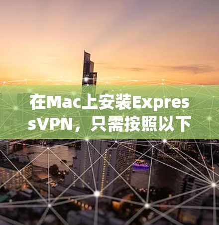在Mac上安装ExpressVPN，只需按照以下步骤操作即可