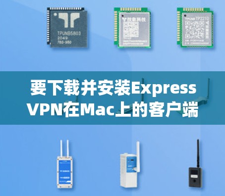 要下载并安装ExpressVPN在Mac上的客户端，可以按照以下步骤操作