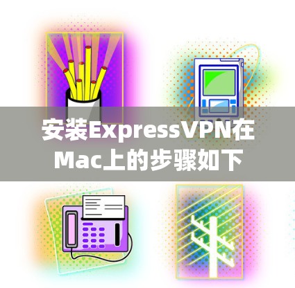 安装ExpressVPN在Mac上的步骤如下