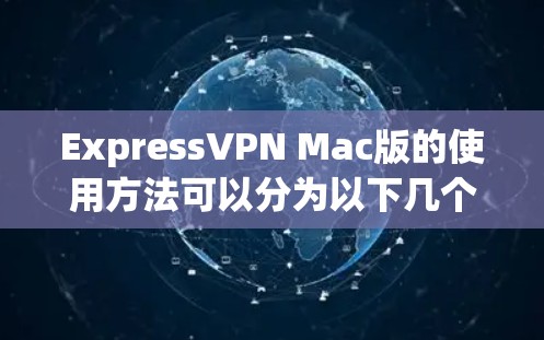 ExpressVPN Mac版的使用方法可以分为以下几个步骤,帮助用户顺利完成配置和连接 ExpressVPN Mac版的使用方法可以分为以下几个步骤,帮助用户顺利完成配置和连接