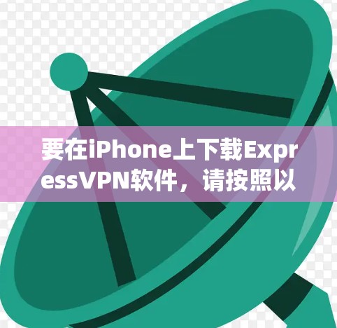 要在iPhone上下载ExpressVPN软件,请按照以下步骤操作 要在iPhone上下载ExpressVPN软件,请按照以下步骤操作