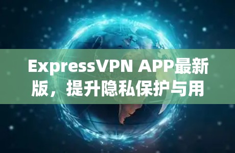 ExpressVPN APP最新版，提升隐私保护与用户体验