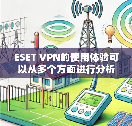 ESET VPN的使用体验可以从多个方面进行分析，包括安装、界面、速度、隐私保护、客户支持以及针对不同用户群体的适用性。以下是对ESET VPN的详细评价