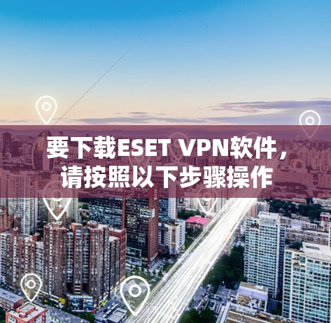 要下载ESET VPN软件，请按照以下步骤操作