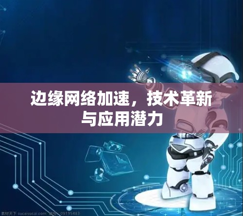 边缘网络加速，技术革新与应用潜力