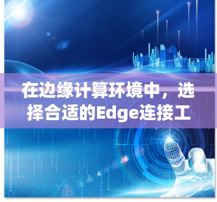 在边缘计算环境中，选择合适的Edge连接工具对有效管理和优化边缘网络至关重要。以下是一些常见的Edge连接工具及其特点，帮助您根据需求做出明智的选择