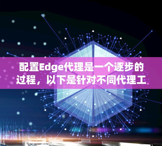 配置Edge代理是一个逐步的过程，以下是针对不同代理工具的详细步骤指南