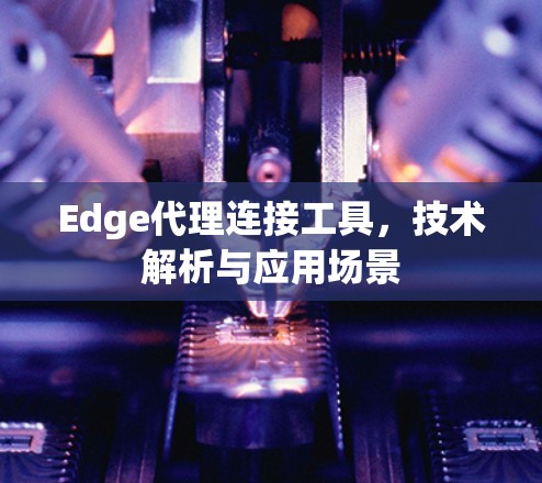 Edge代理连接工具，技术解析与应用场景