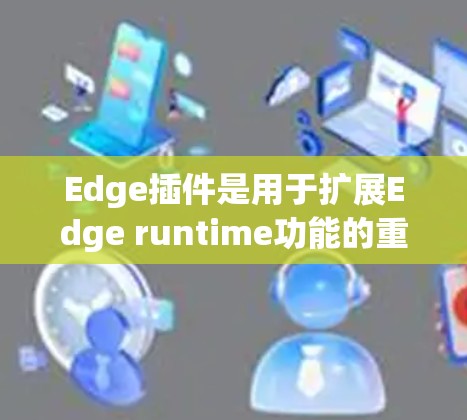 Edge插件是用于扩展Edge runtime功能的重要工具，它们能够提供额外的功能和便利。以下是一些常见的Edge插件类型及其推荐工具