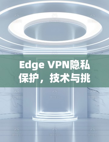 Edge VPN隐私保护，技术与挑战