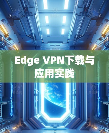 Edge VPN下载与应用实践