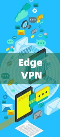 Edge VPN技术与速度测试，性能优化与应用场景分析