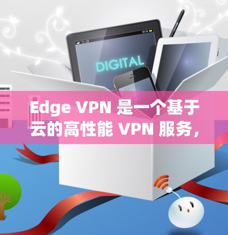 Edge VPN 是一个基于云的高性能 VPN 服务，用户可以通过 Edge VPN 隐私保护、安全连接、跨地域访问等功能。以下是 Edge VPN 的基本使用教程