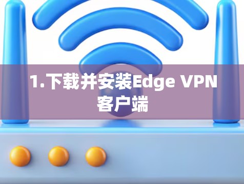 1.下载并安装Edge VPN客户端