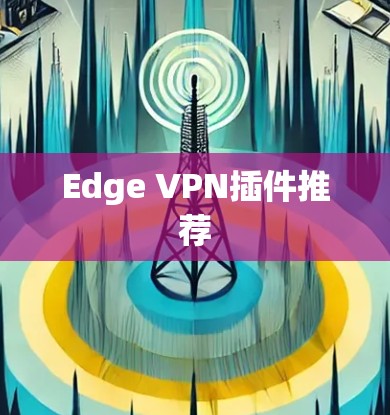 Edge VPN插件推荐