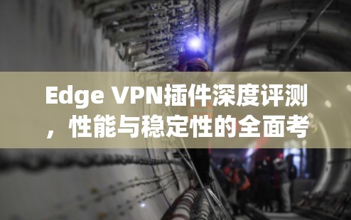 Edge VPN插件深度评测，性能与稳定性的全面考量