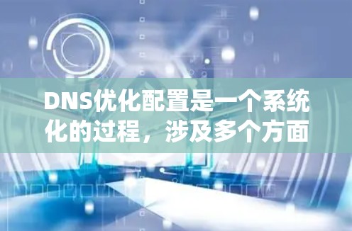 DNS优化配置是一个系统化的过程，涉及多个方面来确保高效、安全和稳定。以下是优化DNS配置的分步指南
