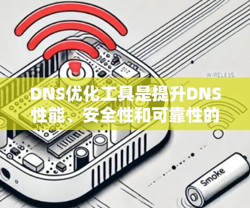 DNS优化工具是提升DNS性能、安全性和可靠性的关键解决方案。以下是详细的优化方法和工具