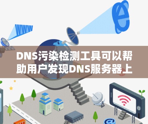 DNS污染检测工具可以帮助用户发现DNS服务器上存在多个相同类型的记录，从而影响解析性能和稳定性。以下是一些推荐的工具，根据不同需求和使用场景