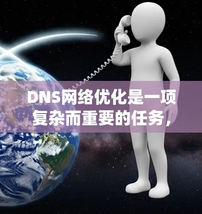 DNS网络优化是一项复杂而重要的任务，旨在提升DNS系统的性能、可靠性和安全性。以下是DNS网络优化的主要方法和策略