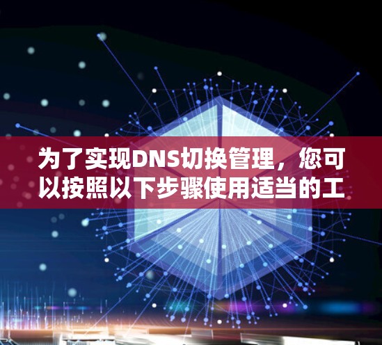 为了实现DNS切换管理，您可以按照以下步骤使用适当的工具