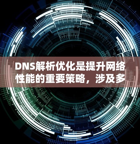 DNS解析优化是提升网络性能的重要策略，涉及多个方面的考虑和实施。以下是对DNS解析优化的总结和建议