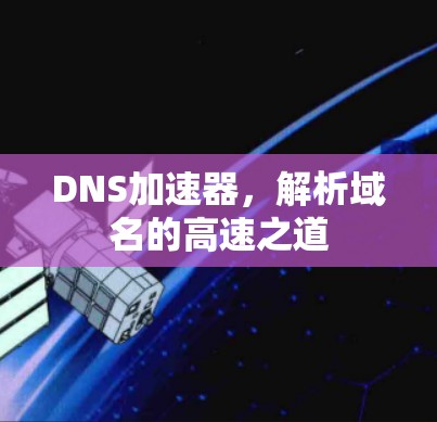 DNS加速器，解析域名的高速之道