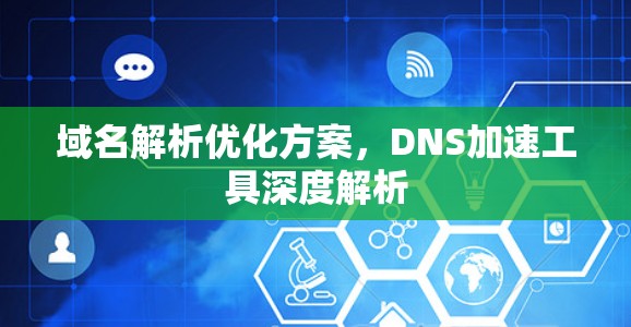 域名解析优化方案，DNS加速工具深度解析