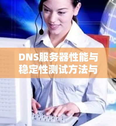 DNS服务器性能与稳定性测试方法与分析