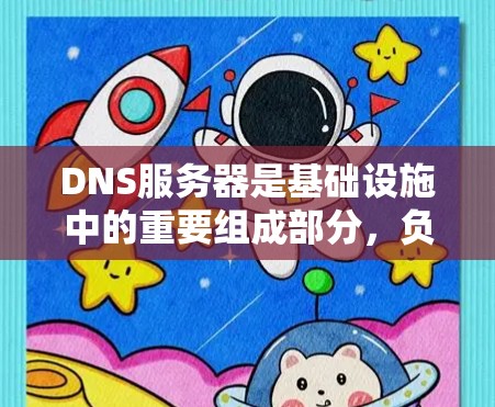 DNS服务器是基础设施中的重要组成部分，负责将域名转换为IP地址，支持网络通信。以下是对DNS服务器的详细总结