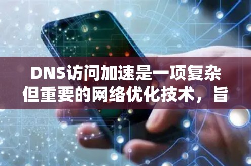 DNS访问加速是一项复杂但重要的网络优化技术，旨在提高DNS查询速度和可靠性。以下是对DNS访问加速的详细分析和建议