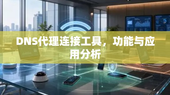 DNS代理连接工具，功能与应用分析