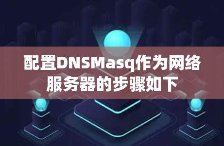 配置DNSMasq作为网络服务器的步骤如下