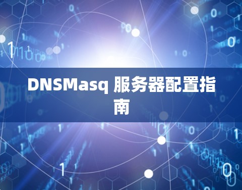 DNSMasq 服务器配置指南 DNSMasq 服务器配置指南
