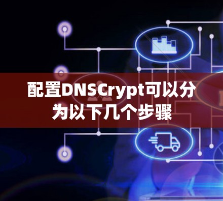 配置DNSCrypt可以分为以下几个步骤
