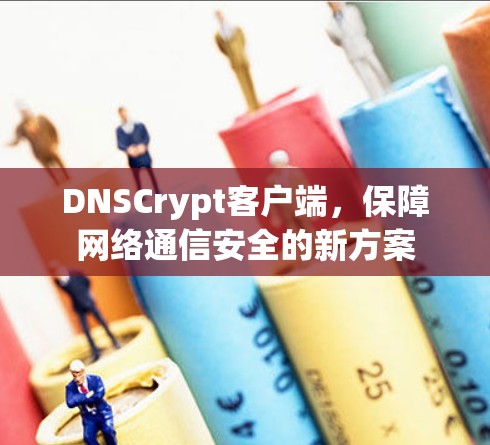DNSCrypt客户端，保障网络通信安全的新方案