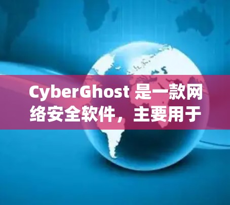 CyberGhost 是一款网络安全软件，主要用于防病毒、防火墙和隐私保护等功能。如果你想下载 CyberGhost，请按照以下步骤操作