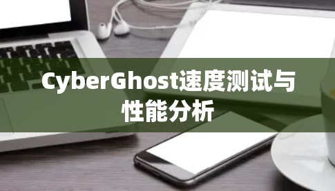 CyberGhost速度测试与性能分析