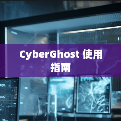 CyberGhost 使用指南