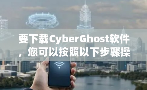 要下载CyberGhost软件，您可以按照以下步骤操作