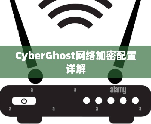 CyberGhost网络加密配置详解