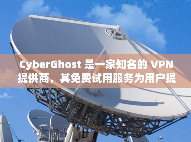 CyberGhost 是一家知名的 VPN 提供商，其免费试用服务为用户提供了一个机会来体验其 VPN 功能。以下是关于 CyberGhost 免费试用和 VPN 的基本介绍