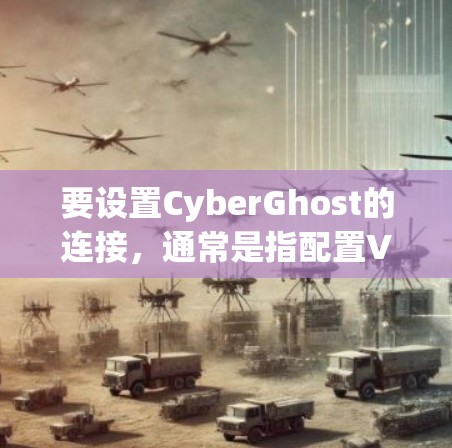 要设置CyberGhost的连接，通常是指配置VPN连接以确保网络安全和匿名性。以下是一些常见的连接设置步骤